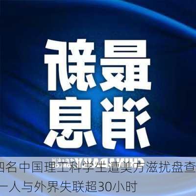 四名中国理工科学生遭美方滋扰盘查 一人与外界失联超30小时