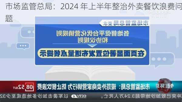 市场监管总局：2024 年上半年整治外卖餐饮浪费问题