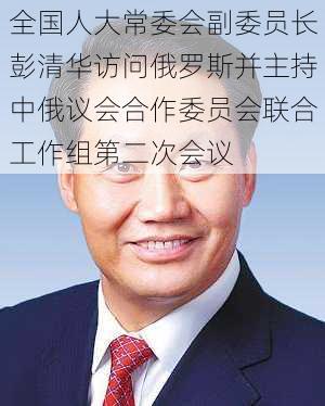 全国人大常委会副委员长彭清华访问俄罗斯并主持中俄议会合作委员会联合工作组第二次会议