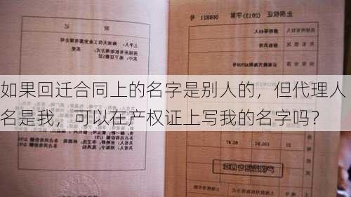 如果回迁合同上的名字是别人的，但代理人名是我，可以在产权证上写我的名字吗？