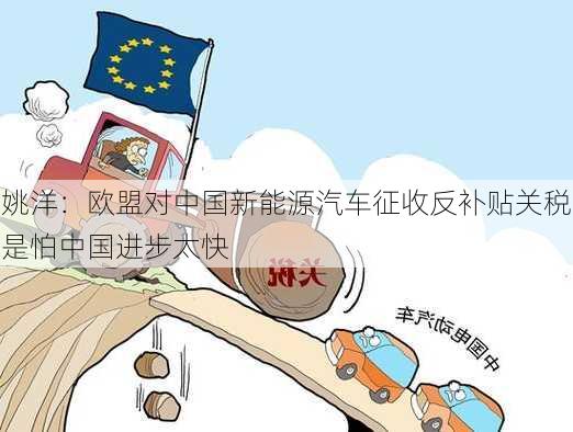 姚洋：欧盟对中国新能源汽车征收反补贴关税是怕中国进步太快