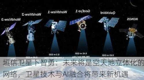 垣信卫星卜智勇：未来将是空天地立体化的网络，卫星技术与AI融合将带来新机遇