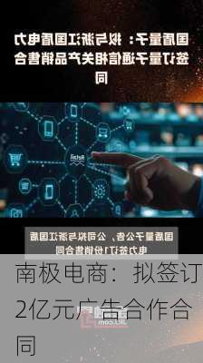 南极电商：拟签订2亿元广告合作合同