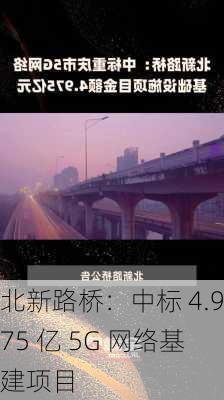 北新路桥：中标 4.975 亿 5G 网络基建项目