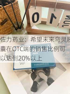 佐力药业：希望未来乌灵胶囊在OTC端的销售比例可以达到20%以上