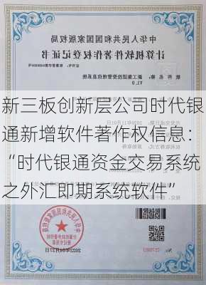 新三板创新层公司时代银通新增软件著作权信息：“时代银通资金交易系统之外汇即期系统软件”