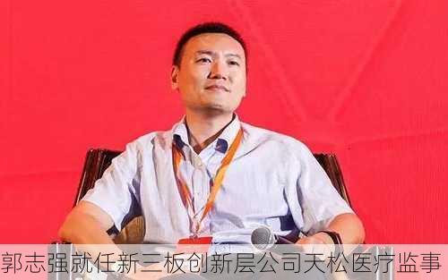 郭志强就任新三板创新层公司天松医疗监事