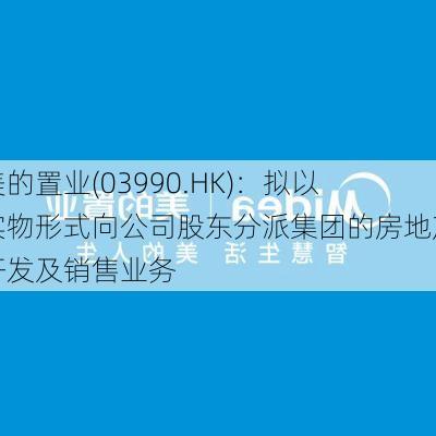 美的置业(03990.HK)：拟以实物形式向公司股东分派集团的房地产开发及销售业务