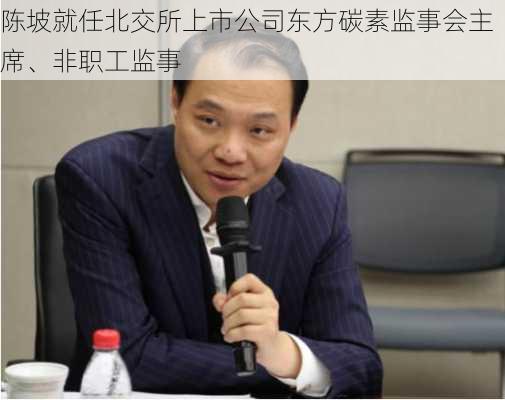 陈坡就任北交所上市公司东方碳素监事会主席、非职工监事