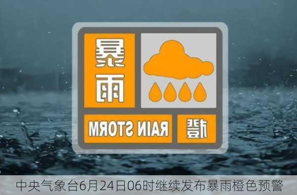 中央气象台6月24日06时继续发布暴雨橙色预警