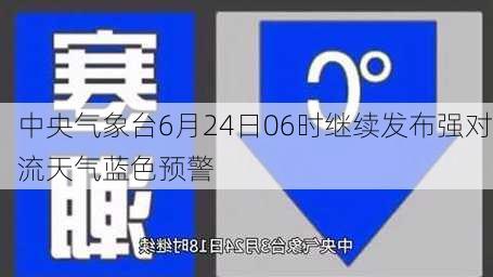 中央气象台6月24日06时继续发布强对流天气蓝色预警