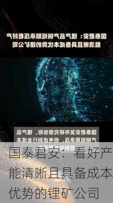 国泰君安：看好产能清晰且具备成本优势的锂矿公司