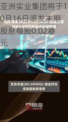 亚洲实业集团将于10月16日派发末期股息每股0.02港元