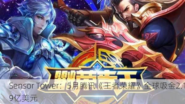 Sensor Tower：5月腾讯《王者荣耀》全球吸金2.19亿美元