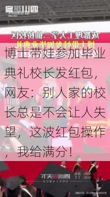 博士带娃参加毕业典礼校长发红包，网友：别人家的校长总是不会让人失望，这波红包操作，我给满分！