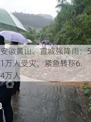 安徽黄山、宣城强降雨：51万人受灾，紧急转移6.4万人