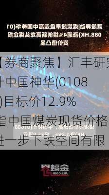 【券商聚焦】汇丰研究升中国神华(01088)目标价12.9% 指中国煤炭现货价格进一步下跌空间有限