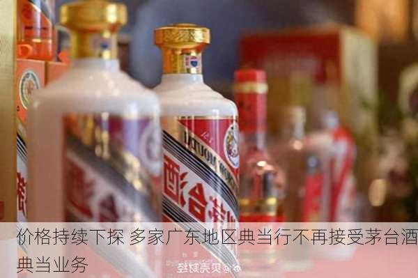 价格持续下探 多家广东地区典当行不再接受茅台酒典当业务