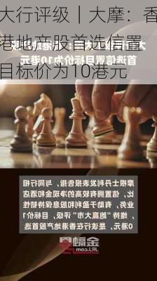 大行评级｜大摩：香港地产股首选信置 目标价为10港元