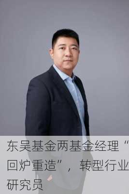 东吴基金两基金经理“回炉重造”，转型行业研究员