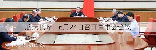 航天长峰：6月24日召开董事会会议