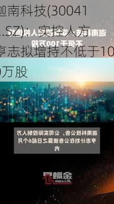 迦南科技(300412.SZ)：实控人方亨志拟增持不低于100万股