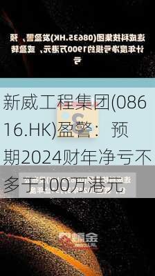 新威工程集团(08616.HK)盈警：预期2024财年净亏不多于100万港元