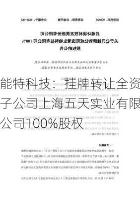 能特科技：挂牌转让全资子公司上海五天实业有限公司100%股权