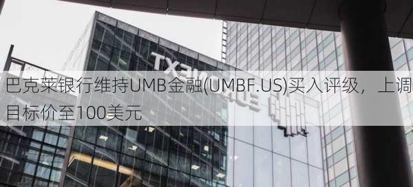 巴克莱银行维持UMB金融(UMBF.US)买入评级，上调目标价至100美元