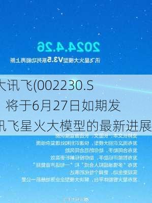 科大讯飞(002230.SZ)：将于6月27日如期发布讯飞星火大模型的最新进展