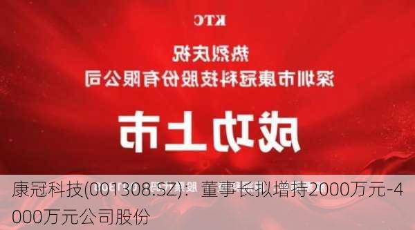 康冠科技(001308.SZ)：董事长拟增持2000万元-4000万元公司股份