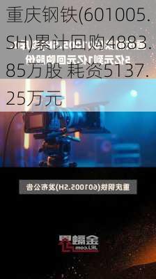 重庆钢铁(601005.SH)累计回购4883.85万股 耗资5137.25万元