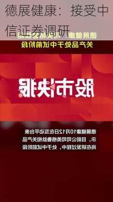 德展健康：接受中信证券调研