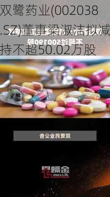 双鹭药业(002038.SZ)董事梁淑洁拟减持不超50.02万股