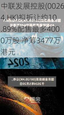 中联发展控股(00264.HK)拟折让约10.89%配售最多4000万股 净筹3477万港元