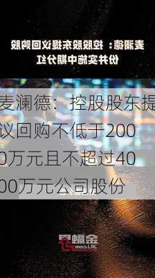 麦澜德：控股股东提议回购不低于2000万元且不超过4000万元公司股份