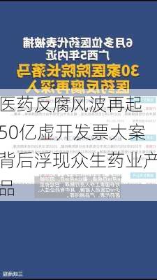 医药反腐风波再起 50亿虚开发票大案背后浮现众生药业产品