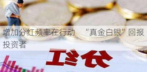 增加分红频率在行动    “真金白银”回报投资者