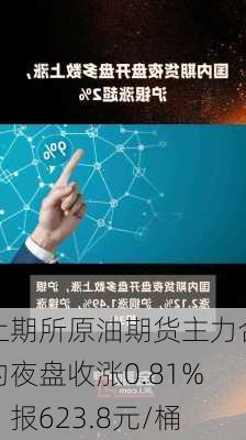 上期所原油期货主力合约夜盘收涨0.81%，报623.8元/桶