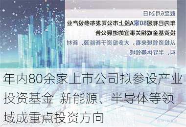 年内80余家上市公司拟参设产业投资基金  新能源、半导体等领域成重点投资方向