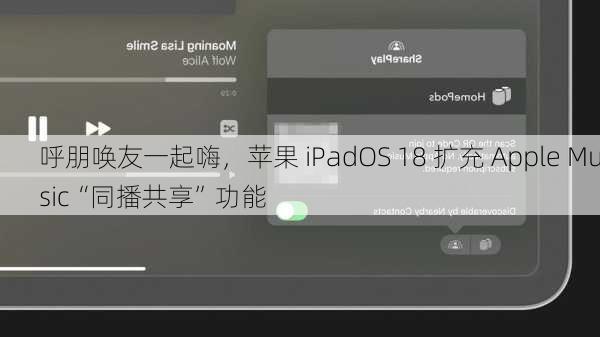 呼朋唤友一起嗨，苹果 iPadOS 18 扩充 Apple Music“同播共享”功能