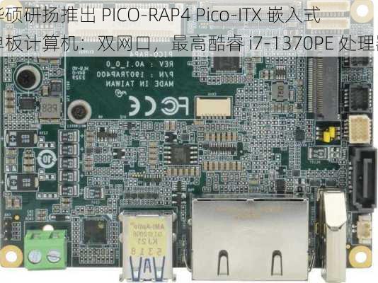 华硕研扬推出 PICO-RAP4 Pico-ITX 嵌入式单板计算机：双网口，最高酷睿 i7-1370PE 处理器