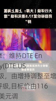 大摩：维持DTE Energy(DTE.US)评级，由增持调整至增持评级,目标价由116.00美元调