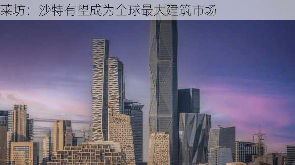 莱坊：沙特有望成为全球最大建筑市场