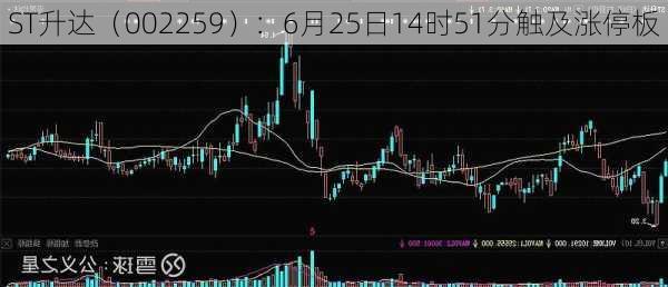 ST升达（002259）：6月25日14时51分触及涨停板