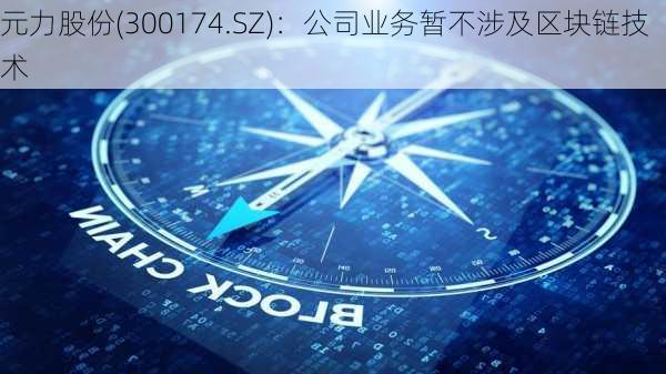 元力股份(300174.SZ)：公司业务暂不涉及区块链技术