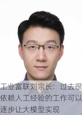 工业富联刘宗长：过去很依赖人工经验的工作可以逐步让大模型实现