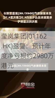 莹岚集团(01162.HK)盈警：预计年度净亏损约2980万港元