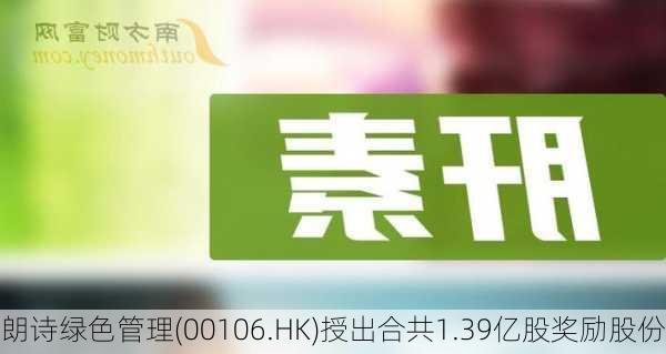 朗诗绿色管理(00106.HK)授出合共1.39亿股奖励股份