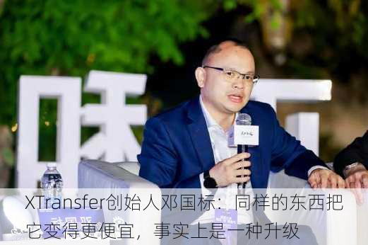 XTransfer创始人邓国标：同样的东西把它变得更便宜，事实上是一种升级